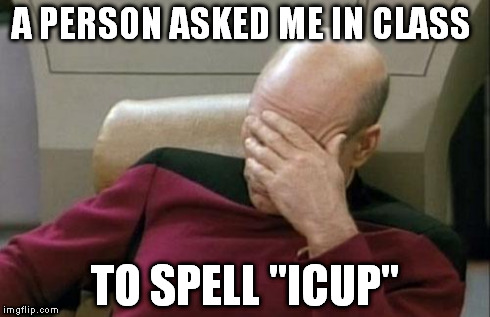Wow just wow... | A PERSON ASKED ME IN CLASS TO SPELL "ICUP" | image tagged in memes,captain picard facepalm | made w/ Imgflip meme maker