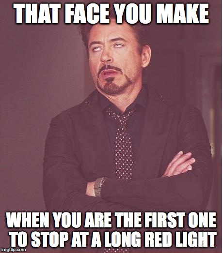 Face You Make Robert Downey Jr | THAT FACE YOU MAKE WHEN YOU ARE THE FIRST ONE TO STOP AT A LONG RED LIGHT | image tagged in memes,face you make robert downey jr | made w/ Imgflip meme maker