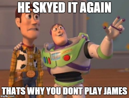 X, X Everywhere | HE SKYED IT AGAIN THATS WHY YOU DONT PLAY JAMES | image tagged in memes,x x everywhere | made w/ Imgflip meme maker