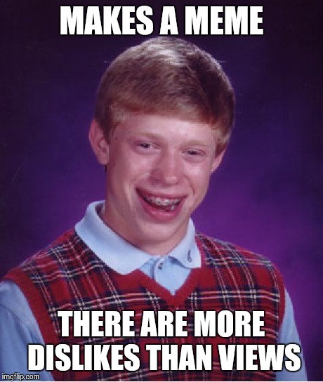 Bad Luck Brian | MAKES A MEME THERE ARE MORE DISLIKES THAN VIEWS | image tagged in memes,bad luck brian | made w/ Imgflip meme maker