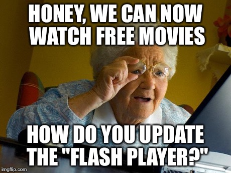 Grandma Finds The Internet | HONEY, WE CAN NOW WATCH FREE MOVIES HOW DO YOU UPDATE THE "FLASH PLAYER?" | image tagged in memes,grandma finds the internet | made w/ Imgflip meme maker
