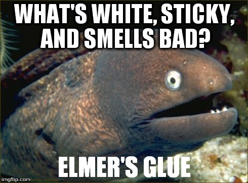 Bad Joke Eel | WHAT'S WHITE, STICKY, AND SMELLS BAD? ELMER'S GLUE | image tagged in memes,bad joke eel | made w/ Imgflip meme maker