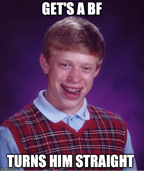 Bad Luck Brian | GET'S A BF TURNS HIM STRAIGHT | image tagged in memes,bad luck brian,gay,boyfriend | made w/ Imgflip meme maker