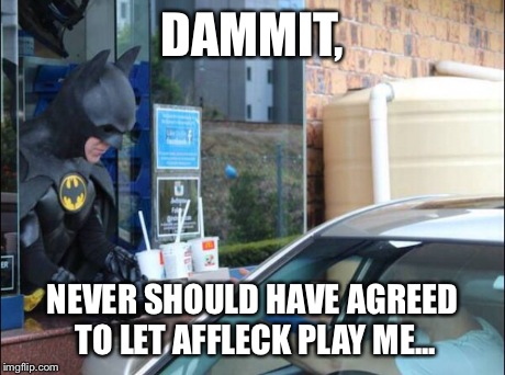 Regrets...I've had a few... | DAMMIT, NEVER SHOULD HAVE AGREED TO LET AFFLECK PLAY ME... | image tagged in batman | made w/ Imgflip meme maker
