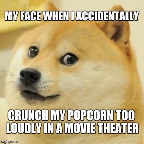 Doge | MY FACE WHEN I ACCIDENTALLY CRUNCH MY POPCORN TOO LOUDLY IN A MOVIE THEATER | image tagged in memes,doge | made w/ Imgflip meme maker