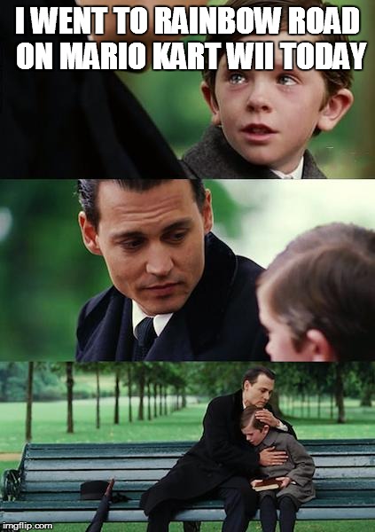 Finding Neverland | I WENT TO RAINBOW ROAD ON MARIO KART WII TODAY | image tagged in memes,finding neverland | made w/ Imgflip meme maker