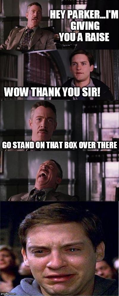 Peter Parker Cry | HEY PARKER...I'M GIVING YOU A RAISE WOW THANK YOU SIR! GO STAND ON THAT BOX OVER THERE | image tagged in memes,peter parker cry | made w/ Imgflip meme maker