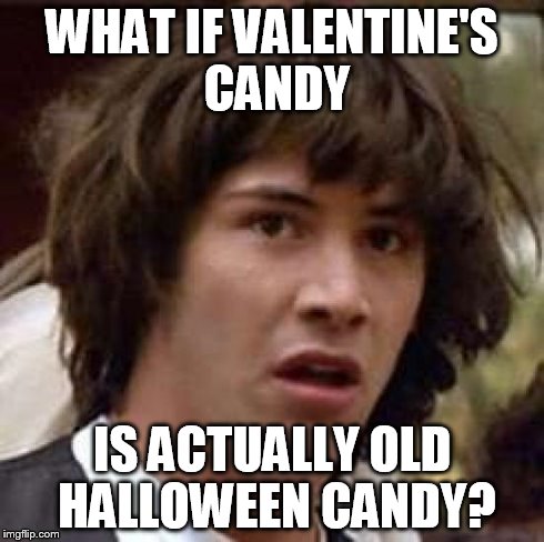 Conspiracy Keanu Meme | WHAT IF VALENTINE'S CANDY IS ACTUALLY OLD HALLOWEEN CANDY? | image tagged in memes,conspiracy keanu | made w/ Imgflip meme maker