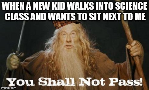 gandalf you shall not pass | WHEN A NEW KID WALKS INTO SCIENCE CLASS AND WANTS TO SIT NEXT TO ME | image tagged in gandalf you shall not pass,scumbag | made w/ Imgflip meme maker