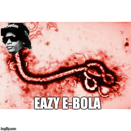 Eazy E-bola | EAZY E-BOLA | image tagged in ebola,memes,meme,funny | made w/ Imgflip meme maker