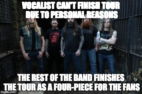 VOCALIST CAN'T FINISH TOUR DUE TO PERSONAL REASONS THE REST OF THE BAND FINISHES THE TOUR AS A FOUR-PIECE FOR THE FANS | made w/ Imgflip meme maker