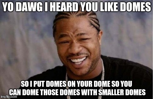 Yo Dawg Heard You Meme | YO DAWG I HEARD YOU LIKE DOMES SO I PUT DOMES ON YOUR DOME SO YOU CAN DOME THOSE DOMES WITH SMALLER DOMES | image tagged in memes,yo dawg heard you | made w/ Imgflip meme maker