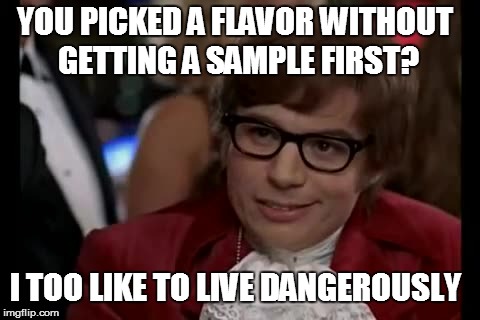 I Too Like To Live Dangerously | YOU PICKED A FLAVOR WITHOUT GETTING A SAMPLE FIRST? I TOO LIKE TO LIVE DANGEROUSLY | image tagged in memes,i too like to live dangerously | made w/ Imgflip meme maker