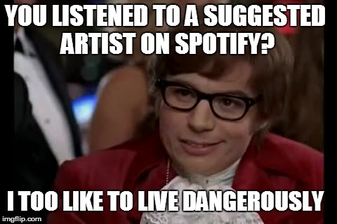 I Too Like To Live Dangerously | YOU LISTENED TO A SUGGESTED ARTIST ON SPOTIFY? I TOO LIKE TO LIVE DANGEROUSLY | image tagged in memes,i too like to live dangerously | made w/ Imgflip meme maker