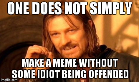 One Does Not Simply Meme | ONE DOES NOT SIMPLY MAKE A MEME WITHOUT SOME IDIOT BEING OFFENDED | image tagged in memes,one does not simply | made w/ Imgflip meme maker