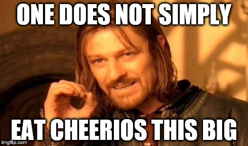 Cheerios | ONE DOES NOT SIMPLY EAT CHEERIOS THIS BIG | image tagged in memes,one does not simply | made w/ Imgflip meme maker