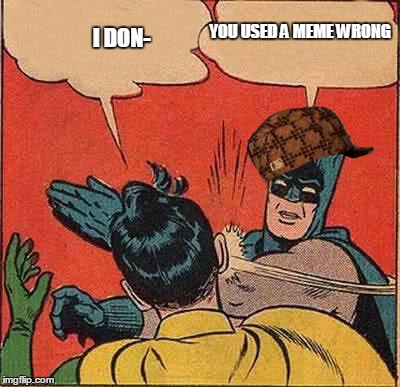 YOU USED A MEME WRONG I DON- | image tagged in memes,batman slapping robin,scumbag | made w/ Imgflip meme maker