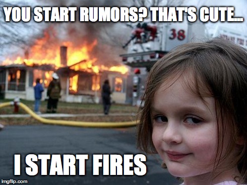 Disaster Girl | YOU START RUMORS? THAT'S CUTE... I START FIRES | image tagged in memes,disaster girl | made w/ Imgflip meme maker