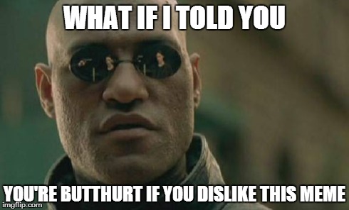 Matrix Morpheus Meme | WHAT IF I TOLD YOU YOU'RE BUTTHURT IF YOU DISLIKE THIS MEME | image tagged in memes,matrix morpheus | made w/ Imgflip meme maker