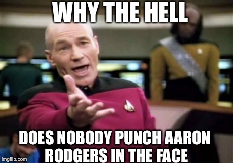 Picard Wtf | WHY THE HELL DOES NOBODY PUNCH AARON RODGERS IN THE FACE | image tagged in memes,picard wtf | made w/ Imgflip meme maker