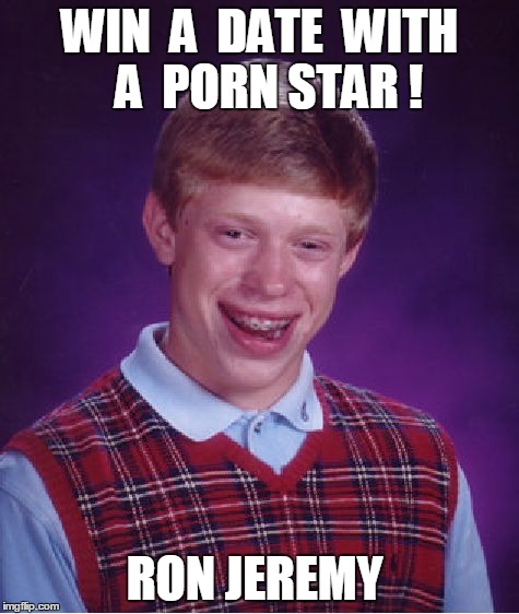 Bad Luck Brian | WIN  A  DATE  WITH  A  PORN STAR ! RON JEREMY | image tagged in memes,bad luck brian | made w/ Imgflip meme maker