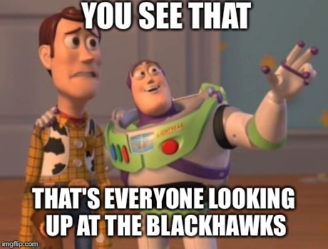 X, X Everywhere | YOU SEE THAT THAT'S EVERYONE LOOKING UP AT THE BLACKHAWKS | image tagged in memes,x x everywhere | made w/ Imgflip meme maker