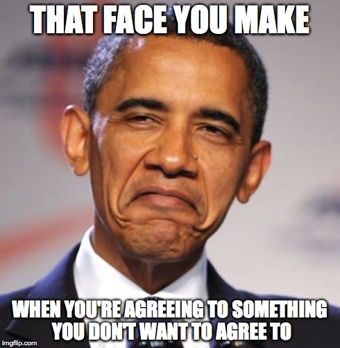 THAT FACE YOU MAKE WHEN YOU'RE AGREEING TO SOMETHING YOU DON'T WANT TO AGREE TO | image tagged in obama | made w/ Imgflip meme maker