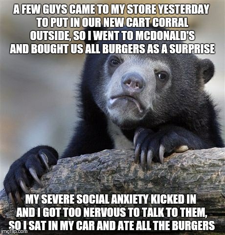 Confession Bear | A FEW GUYS CAME TO MY STORE YESTERDAY TO PUT IN OUR NEW CART CORRAL OUTSIDE, SO I WENT TO MCDONALD'S AND BOUGHT US ALL BURGERS AS A SURPRISE | image tagged in memes,confession bear,AdviceAnimals | made w/ Imgflip meme maker