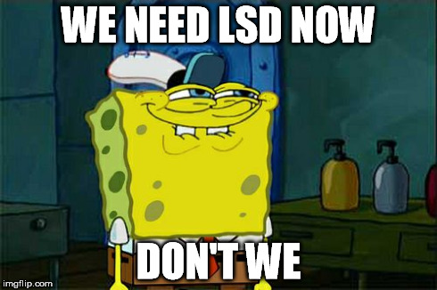 Don't You Squidward Meme | WE NEED LSD NOW DON'T WE | image tagged in memes,dont you squidward | made w/ Imgflip meme maker