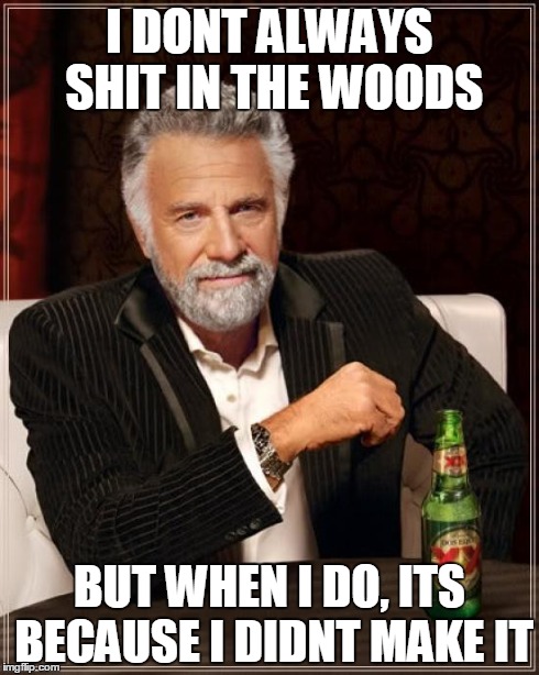 The Most Interesting Man In The World | I DONT ALWAYS SHIT IN THE WOODS BUT WHEN I DO, ITS BECAUSE I DIDNT MAKE IT | image tagged in memes,the most interesting man in the world | made w/ Imgflip meme maker