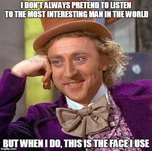Creepy Condescending Wonka | I DON'T ALWAYS PRETEND TO LISTEN TO THE MOST INTERESTING MAN IN THE WORLD BUT WHEN I DO, THIS IS THE FACE I USE | image tagged in memes,creepy condescending wonka | made w/ Imgflip meme maker