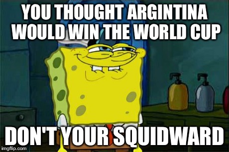Don't You Squidward | YOU THOUGHT ARGINTINA WOULD WIN THE WORLD CUP DON'T YOUR SQUIDWARD | image tagged in memes,dont you squidward | made w/ Imgflip meme maker