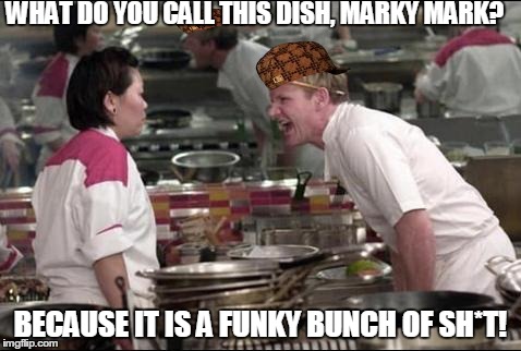 Angry Chef Gordon Ramsay | WHAT DO YOU CALL THIS DISH, MARKY MARK? BECAUSE IT IS A FUNKY BUNCH OF SH*T! | image tagged in memes,angry chef gordon ramsay,scumbag | made w/ Imgflip meme maker