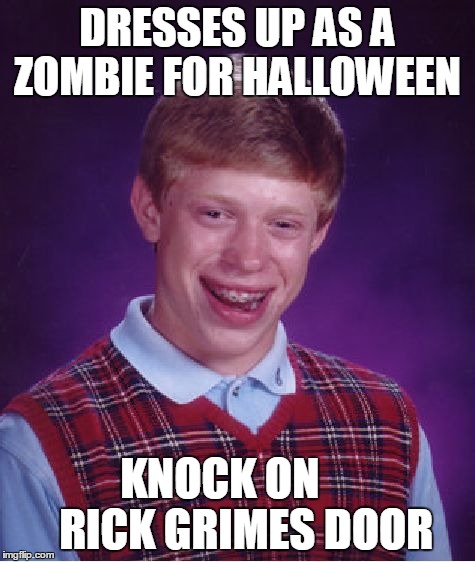 Bad Luck Brian | DRESSES UP AS A ZOMBIE FOR HALLOWEEN KNOCK ON      RICK GRIMES DOOR | image tagged in memes,bad luck brian | made w/ Imgflip meme maker