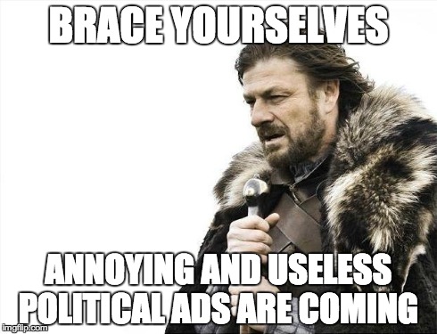 Brace Yourselves X is Coming | BRACE YOURSELVES ANNOYING AND USELESS POLITICAL ADS ARE COMING | image tagged in memes,brace yourselves x is coming | made w/ Imgflip meme maker
