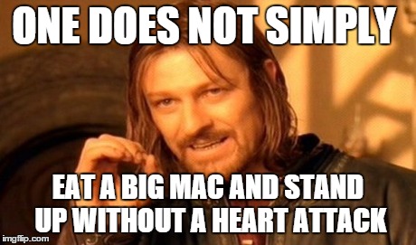One Does Not Simply Meme | ONE DOES NOT SIMPLY EAT A BIG MAC AND STAND UP WITHOUT A HEART ATTACK | image tagged in memes,one does not simply | made w/ Imgflip meme maker