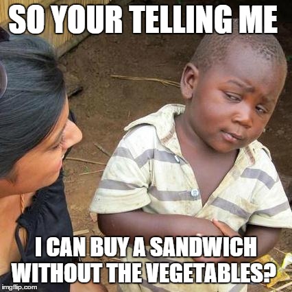 Third World Skeptical Kid Meme | SO YOUR TELLING ME I CAN BUY A SANDWICH WITHOUT THE VEGETABLES? | image tagged in memes,third world skeptical kid | made w/ Imgflip meme maker