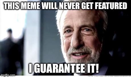 I Guarantee It Meme | THIS MEME WILL NEVER GET FEATURED I GUARANTEE IT! | image tagged in memes,i guarantee it | made w/ Imgflip meme maker