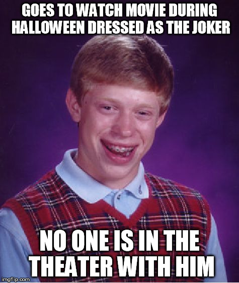 Bad Luck Brian | GOES TO WATCH MOVIE DURING HALLOWEEN DRESSED AS THE JOKER NO ONE IS IN THE THEATER WITH HIM | image tagged in memes,bad luck brian | made w/ Imgflip meme maker