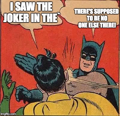 Batman Slapping Robin Meme | I SAW THE JOKER IN THE` THERE'S SUPPOSED TO BE NO ONE ELSE THERE! | image tagged in memes,batman slapping robin | made w/ Imgflip meme maker