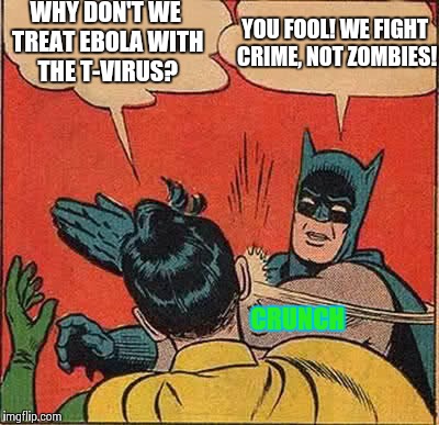 Batman Slapping Robin Meme | WHY DON'T WE TREAT EBOLA WITH THE T-VIRUS? YOU FOOL! WE FIGHT CRIME, NOT ZOMBIES! CRUNCH | image tagged in memes,batman slapping robin | made w/ Imgflip meme maker