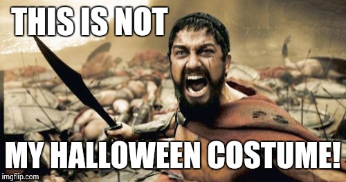 Sparta Leonidas | THIS IS NOT MY HALLOWEEN COSTUME! | image tagged in memes,sparta leonidas | made w/ Imgflip meme maker