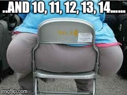 Fatbutt | ..AND 10, 11, 12, 13, 14...... | image tagged in fatbutt | made w/ Imgflip meme maker