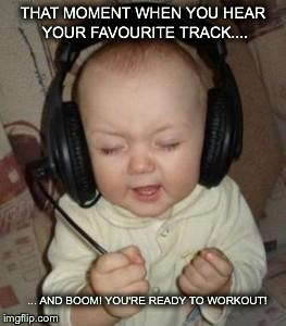 music baby | THAT MOMENT WHEN YOU HEAR YOUR FAVOURITE TRACK.... ... AND BOOM! YOU'RE READY TO WORKOUT! | image tagged in music baby | made w/ Imgflip meme maker