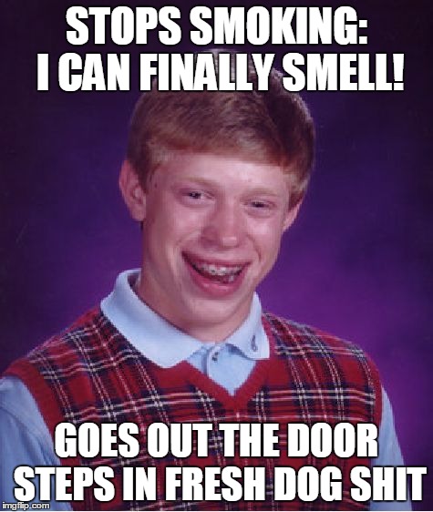 Bad Luck Brian Meme | STOPS SMOKING: I CAN FINALLY SMELL! GOES OUT THE DOOR STEPS IN FRESH DOG SHIT | image tagged in memes,bad luck brian | made w/ Imgflip meme maker