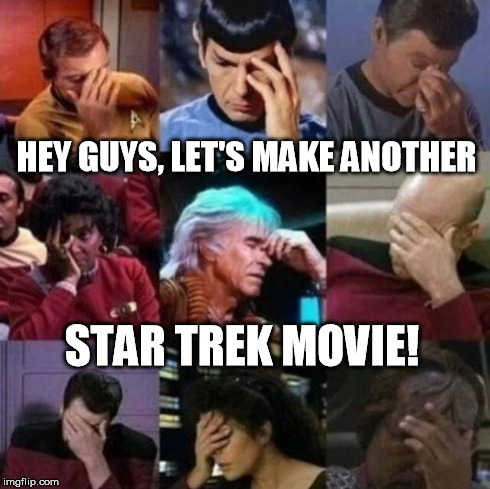 Please! No More! | HEY GUYS, LET'S MAKE ANOTHER STAR TREK MOVIE! | image tagged in star trek face palm | made w/ Imgflip meme maker