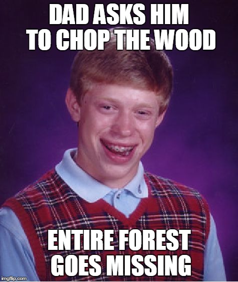 Bad Luck Brian | DAD ASKS HIM TO CHOP THE WOOD ENTIRE FOREST GOES MISSING | image tagged in memes,bad luck brian | made w/ Imgflip meme maker