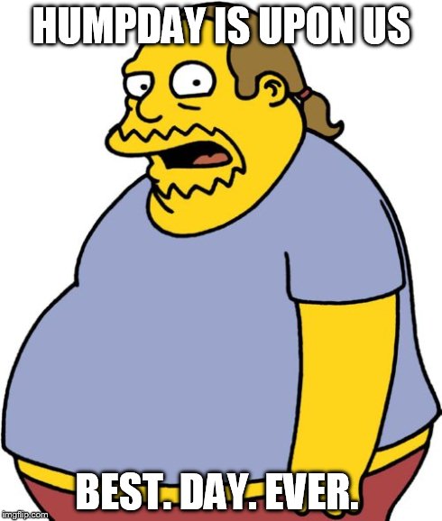 Comic Book Guy | HUMPDAY IS UPON US BEST. DAY. EVER. | image tagged in memes,comic book guy | made w/ Imgflip meme maker