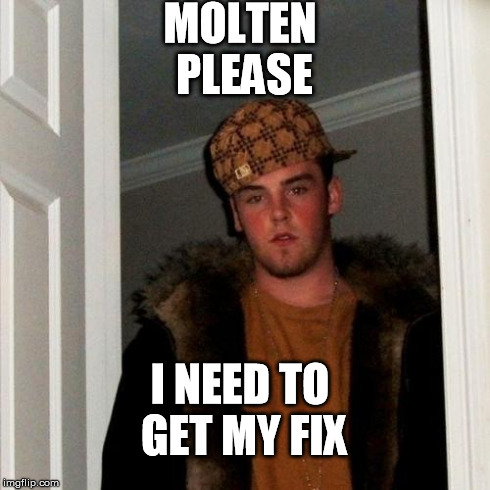 Scumbag Steve Meme | MOLTEN PLEASE I NEED TO GET MY FIX | image tagged in memes,scumbag steve | made w/ Imgflip meme maker