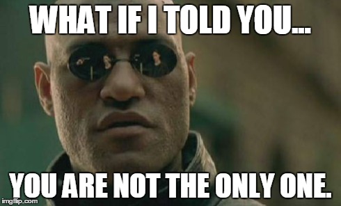 Matrix Morpheus Meme | WHAT IF I TOLD YOU... YOU ARE NOT THE ONLY ONE. | image tagged in memes,matrix morpheus | made w/ Imgflip meme maker
